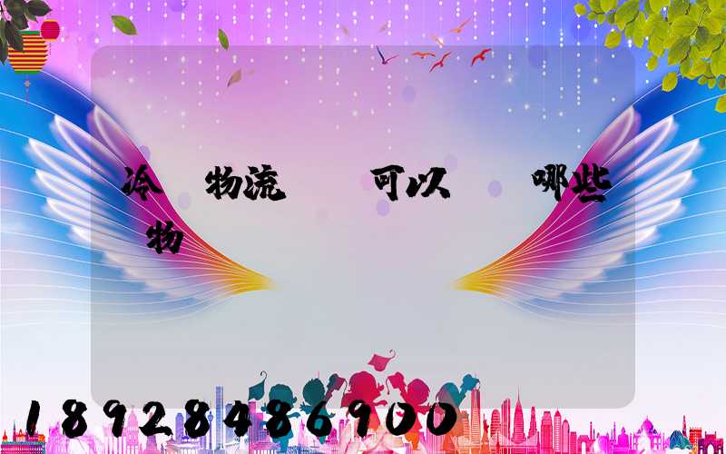 冷鏈物流運輸可以運輸哪些貨物