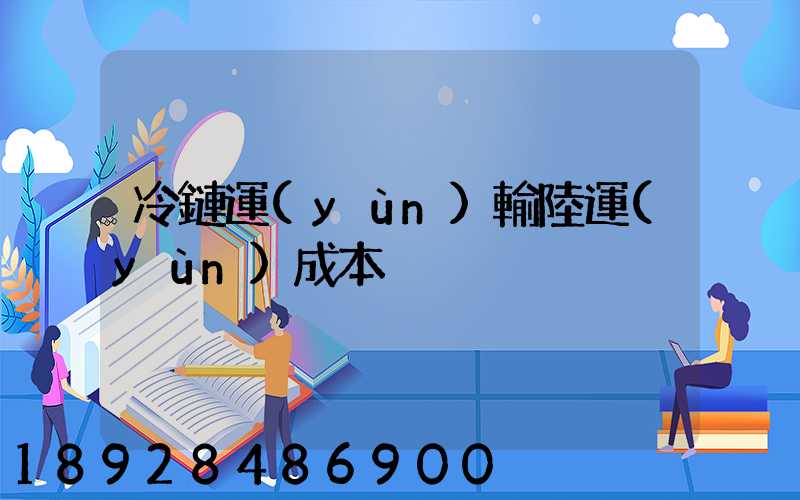 冷鏈運(yùn)輸陸運(yùn)成本
