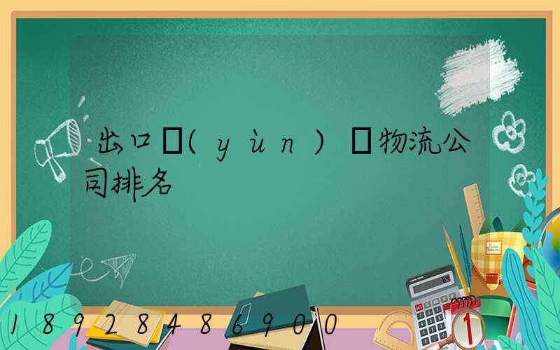 出口運(yùn)輸物流公司排名