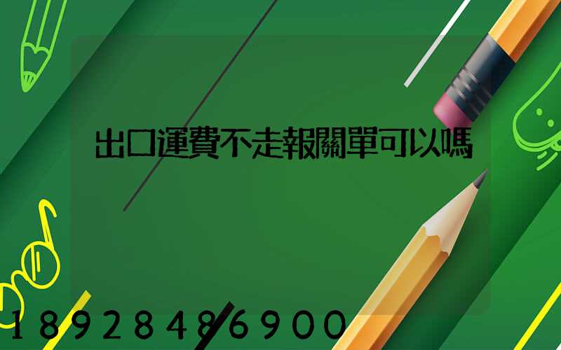 出口運費不走報關單可以嗎