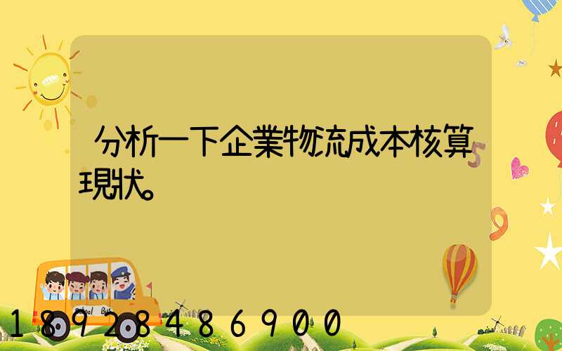 分析一下企業物流成本核算現狀。