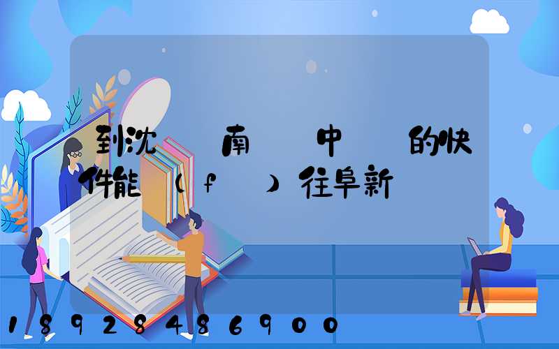 到沈陽渾南陸運中轉場的快件能發(fā)往阜新嗎