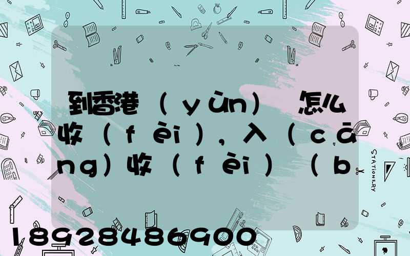 到香港運(yùn)輸怎么收費(fèi),入倉(cāng)收費(fèi)標(biāo)準(zhǔn),香港派送收費(fèi)標(biāo)準(zhǔn)