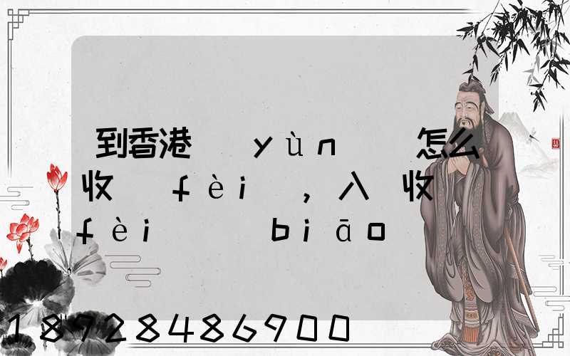 到香港運(yùn)輸怎么收費(fèi),入倉收費(fèi)標(biāo)準(zhǔn),香港派送收費(fèi)標(biāo)準(zhǔn)