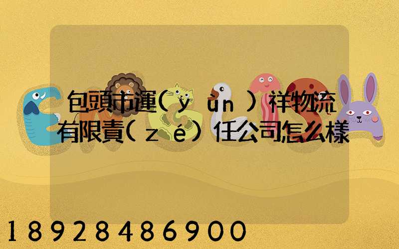 包頭市運(yùn)祥物流有限責(zé)任公司怎么樣