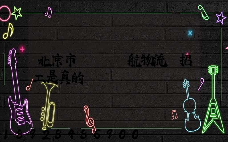 北京市順義區順航物流園招工是真的嗎