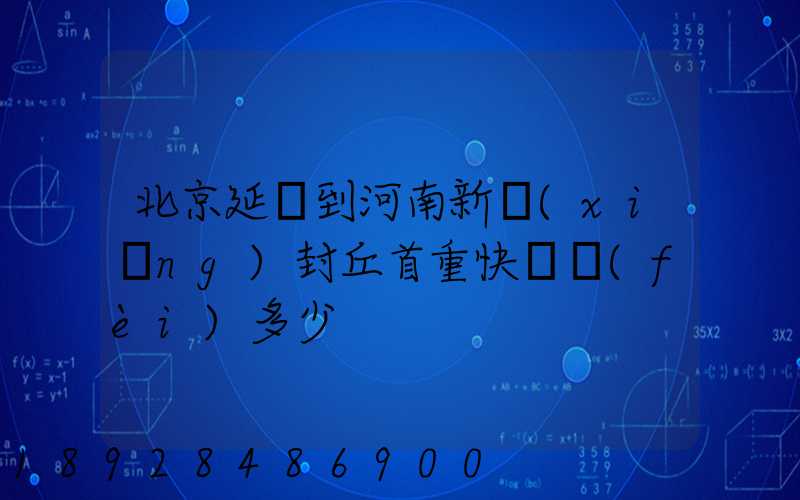 北京延慶到河南新鄉(xiāng)封丘首重快遞費(fèi)多少