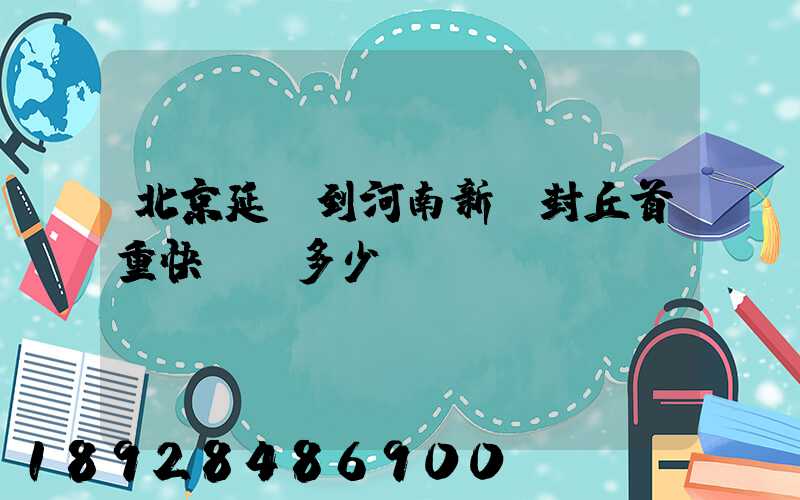 北京延慶到河南新鄉封丘首重快遞費多少