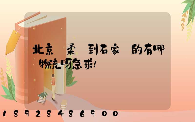 北京懷柔區到石家莊的有哪個物流呀急求!
