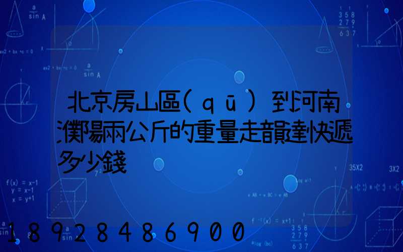 北京房山區(qū)到河南濮陽兩公斤的重量走韻達快遞多少錢