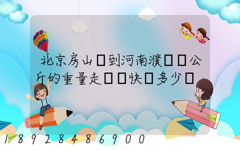 北京房山區到河南濮陽兩公斤的重量走韻達快遞多少錢