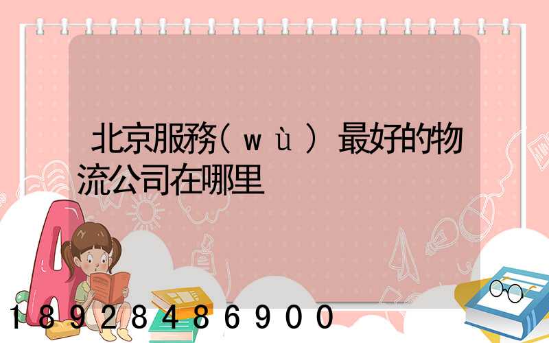 北京服務(wù)最好的物流公司在哪里