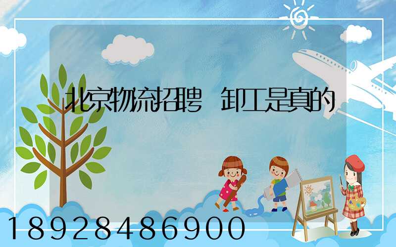 北京物流招聘裝卸工是真的嗎