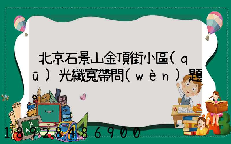 北京石景山金頂街小區(qū)光纖寬帶問(wèn)題。