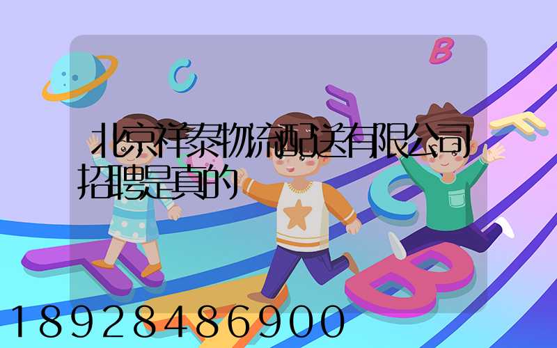 北京祥泰物流配送有限公司招聘是真的嗎