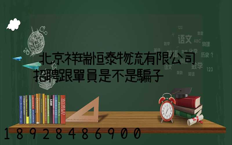 北京祥瑞恒泰物流有限公司招聘跟單員是不是騙子
