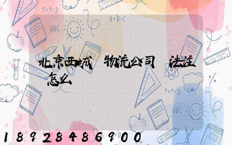 北京西城區物流公司無法注冊怎么辦