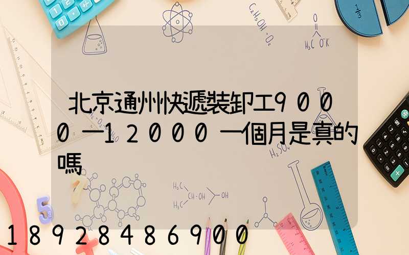 北京通州快遞裝卸工9000一12000一個月是真的嗎