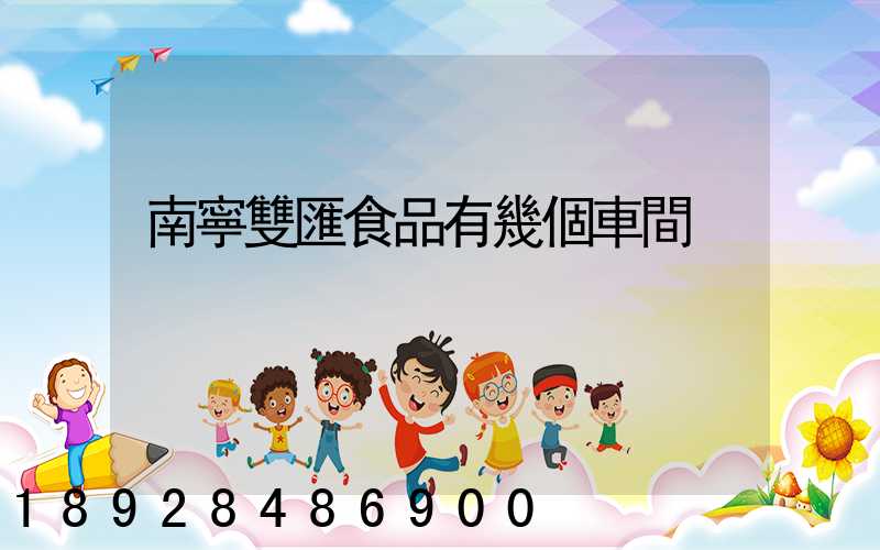 南寧雙匯食品有幾個車間