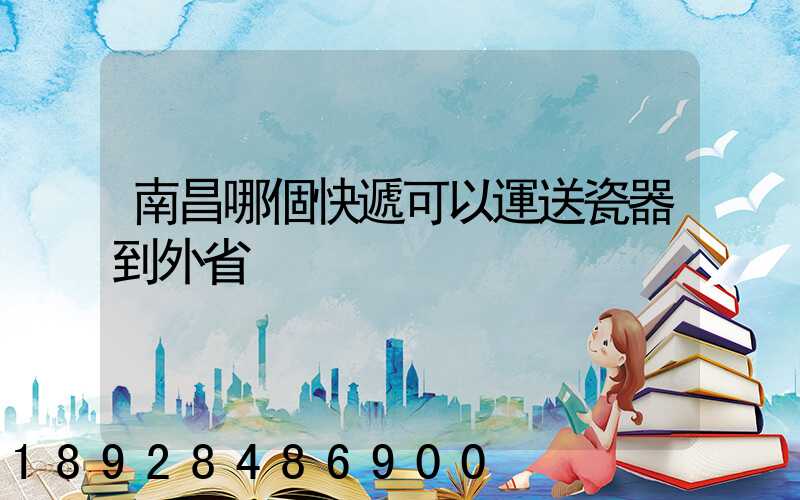 南昌哪個快遞可以運送瓷器到外省