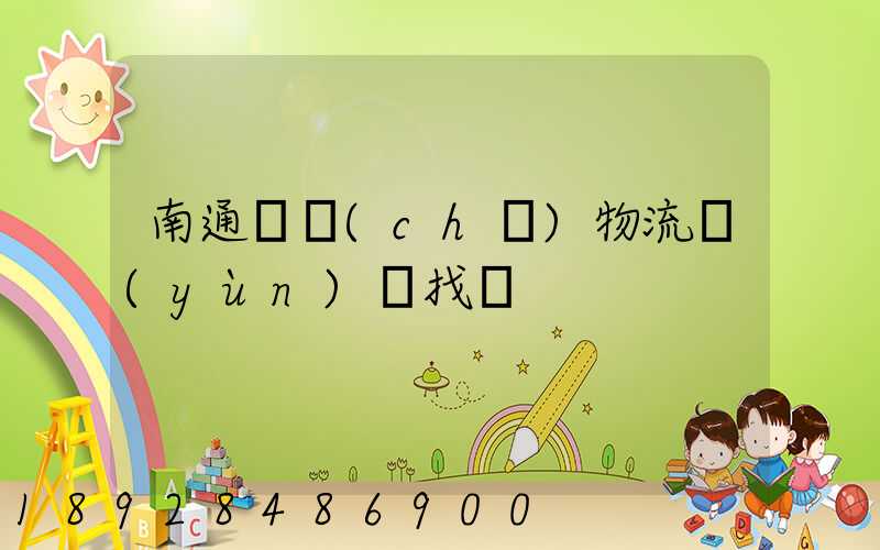 南通倉儲(chǔ)物流運(yùn)輸找誰