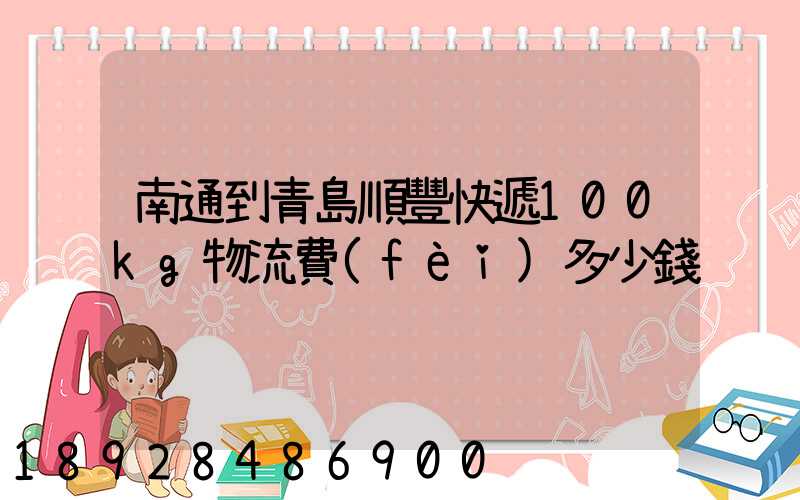南通到青島順豐快遞100kg物流費(fèi)多少錢