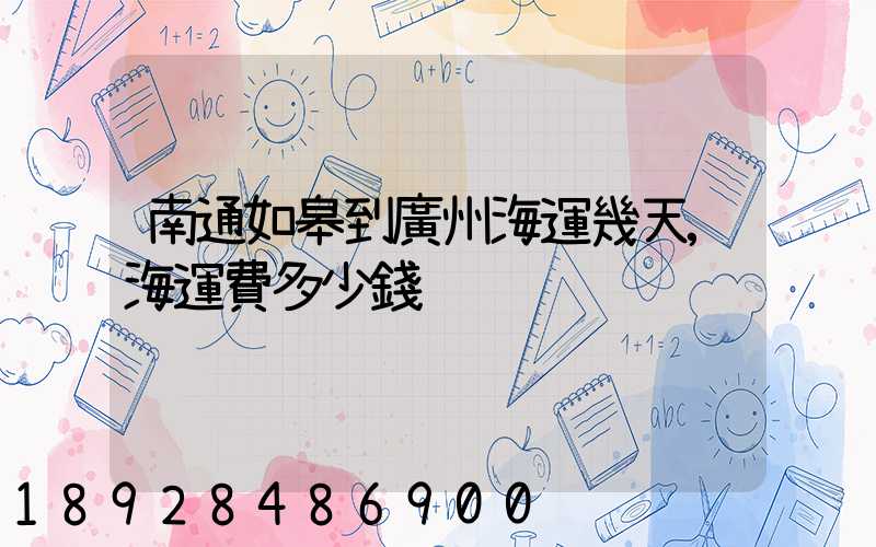 南通如皋到廣州海運幾天,海運費多少錢