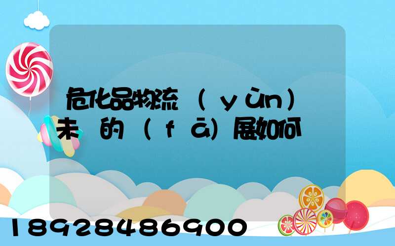 危化品物流運(yùn)輸未來的發(fā)展如何