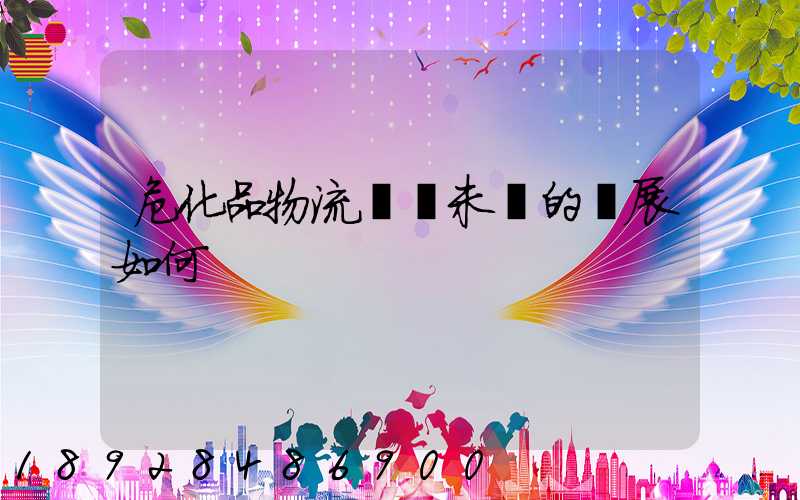 危化品物流運輸未來的發展如何