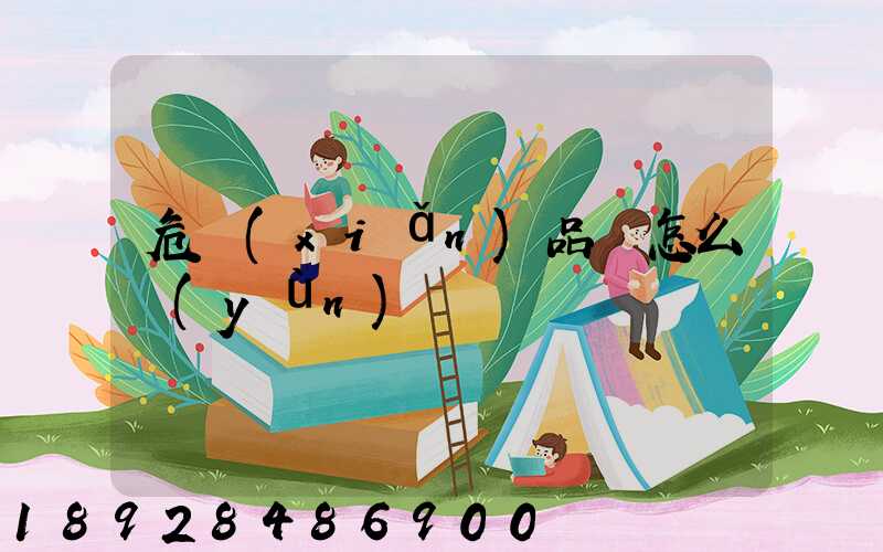 危險(xiǎn)品該怎么運(yùn)輸