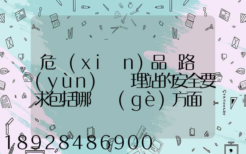 危險(xiǎn)品鐵路運(yùn)輸辦理站的安全要求包括哪幾個(gè)方面