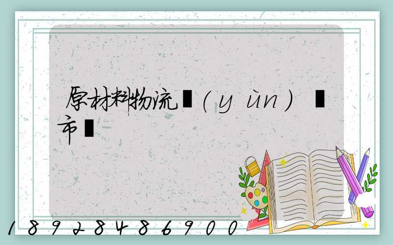 原材料物流運(yùn)輸市場