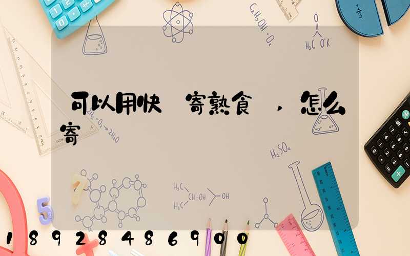 可以用快遞寄熟食嗎,怎么寄