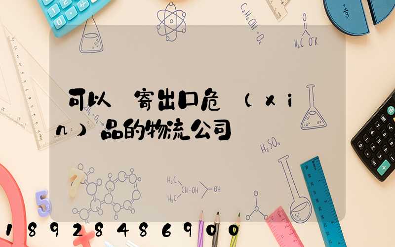 可以郵寄出口危險(xiǎn)品的物流公司