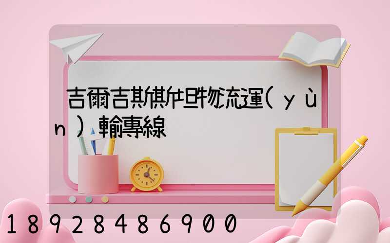 吉爾吉斯斯坦物流運(yùn)輸專線