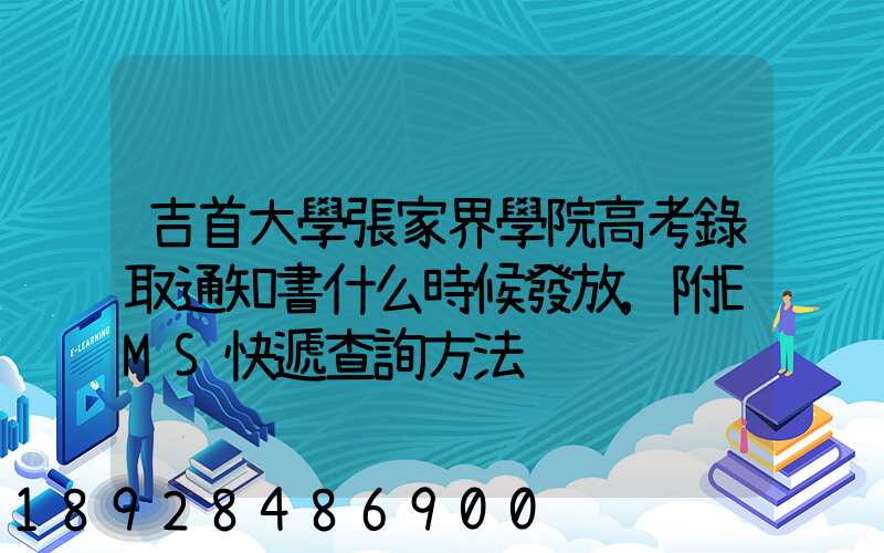 吉首大學張家界學院高考錄取通知書什么時候發放,附EMS快遞查詢方法