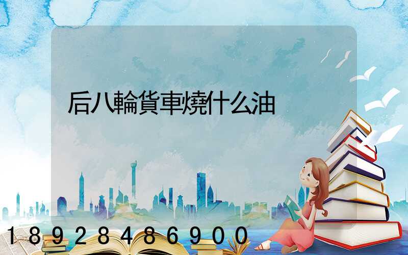后八輪貨車燒什么油