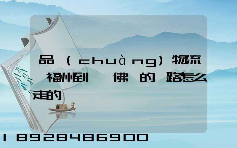 品創(chuàng)物流從福州到廣東佛剛的線路怎么走的