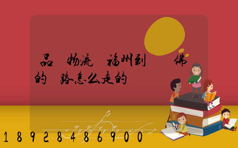 品創物流從福州到廣東佛剛的線路怎么走的