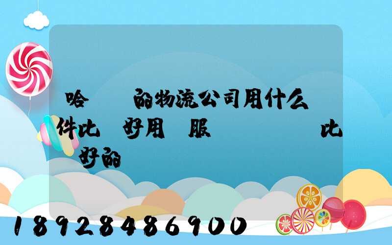 哈爾濱的物流公司用什么軟件比較好用。服務(wù)比較好的