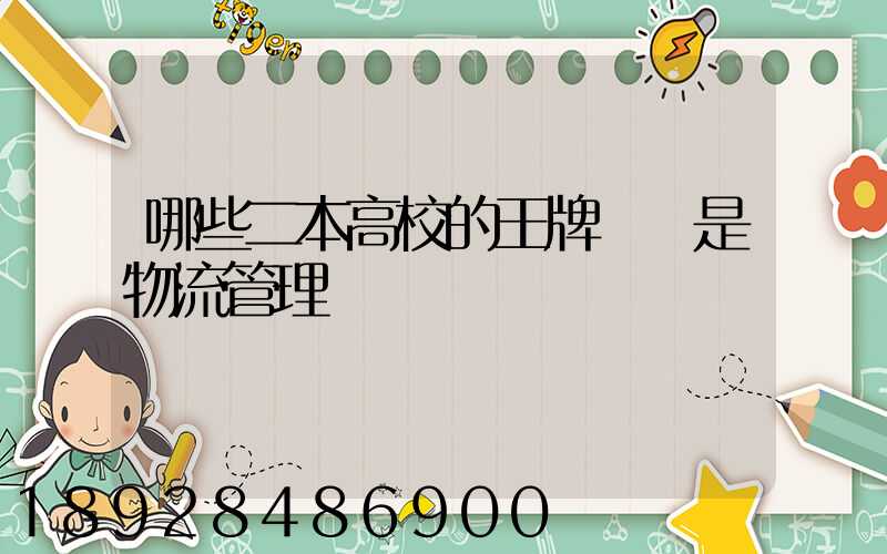 哪些二本高校的王牌專業是物流管理