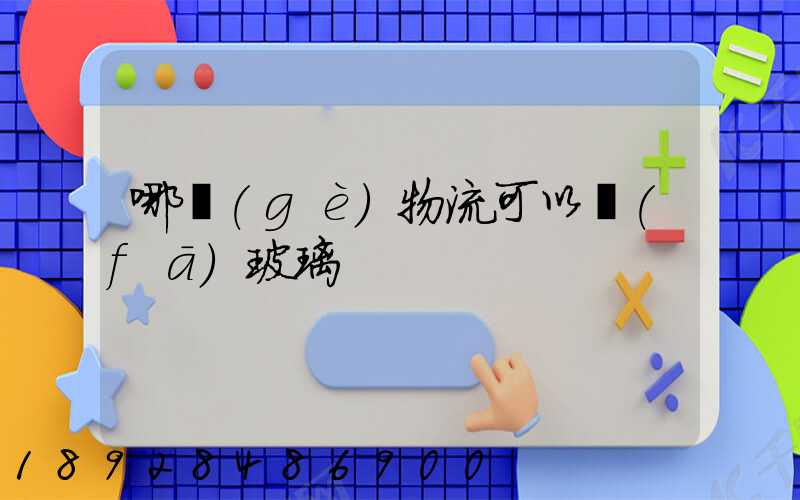 哪個(gè)物流可以發(fā)玻璃