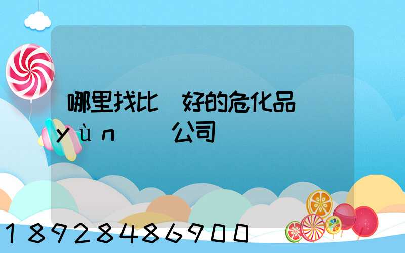 哪里找比較好的危化品運(yùn)輸公司