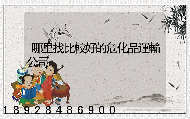 哪里找比較好的危化品運輸公司