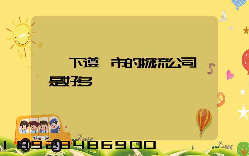 問一下遵義市的物流公司電話是好多