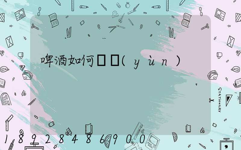 啤酒如何貨運(yùn)