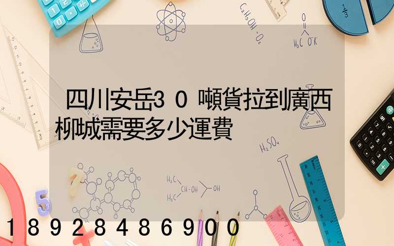 四川安岳30噸貨拉到廣西柳城需要多少運費