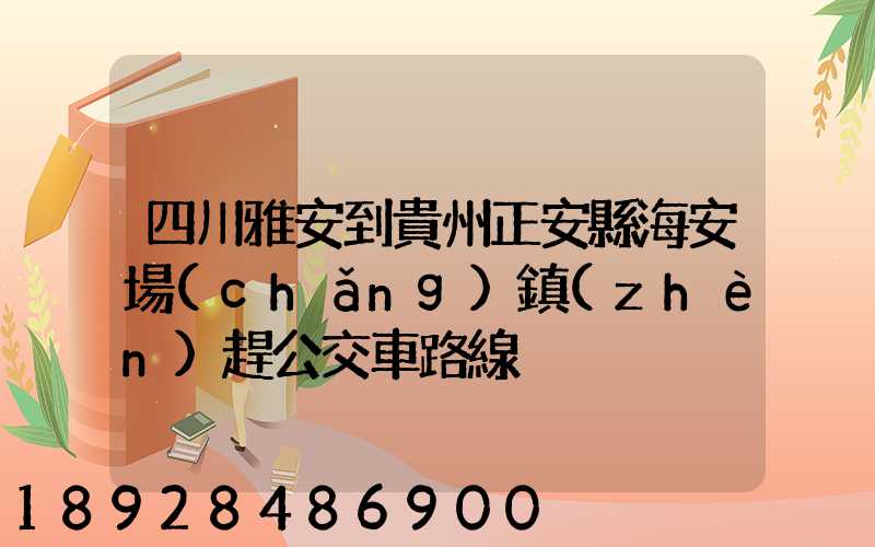 四川雅安到貴州正安縣海安場(chǎng)鎮(zhèn)趕公交車路線