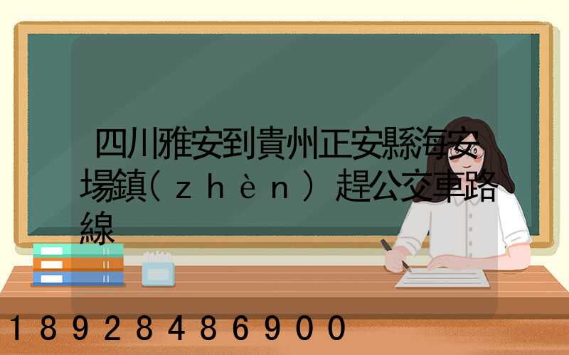 四川雅安到貴州正安縣海安場鎮(zhèn)趕公交車路線