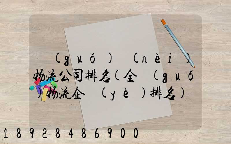國(guó)內(nèi)物流公司排名(全國(guó)物流企業(yè)排名)